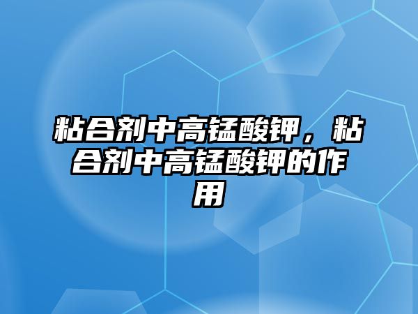 粘合劑中高錳酸鉀，粘合劑中高錳酸鉀的作用