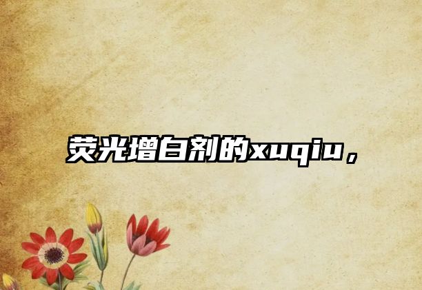 熒光增白劑的xuqiu，