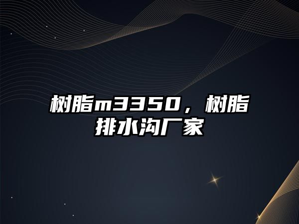 樹(shù)脂m3350，樹(shù)脂排水溝廠(chǎng)家