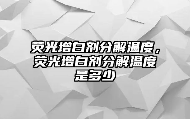 熒光增白劑分解溫度，熒光增白劑分解溫度是多少