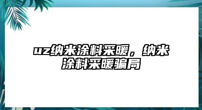 uz納米涂料采暖，納米涂料采暖騙局