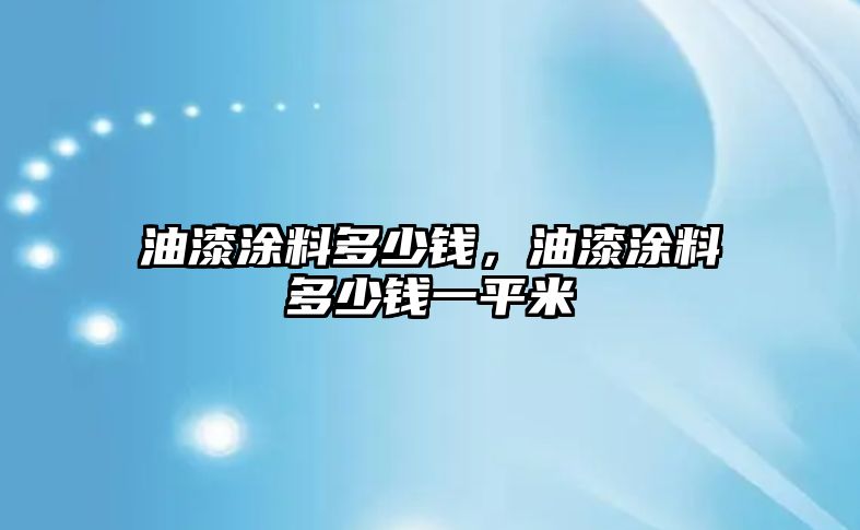 油漆涂料多少錢(qián)，油漆涂料多少錢(qián)一平米