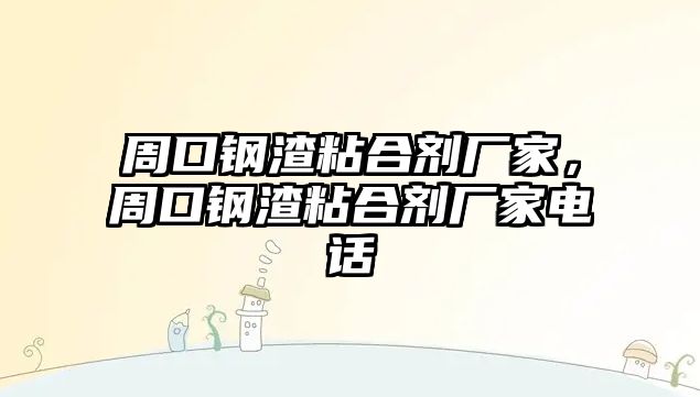 周口鋼渣粘合劑廠(chǎng)家，周口鋼渣粘合劑廠(chǎng)家電話(huà)