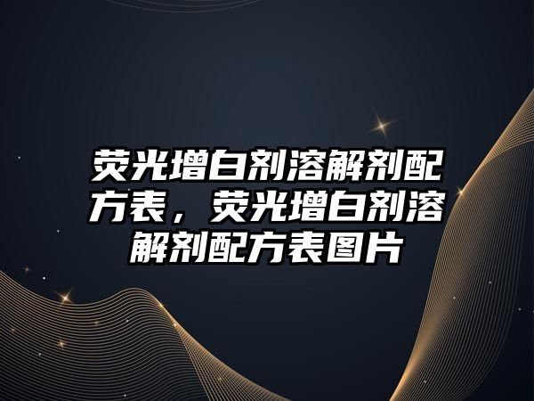 熒光增白劑溶解劑配方表，熒光增白劑溶解劑配方表圖片