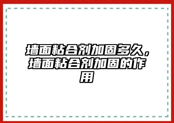 墻面粘合劑加固多久，墻面粘合劑加固的作用