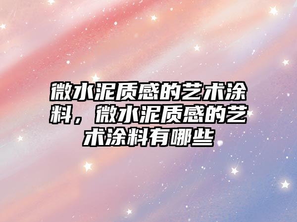 微水泥質(zhì)感的藝術(shù)涂料，微水泥質(zhì)感的藝術(shù)涂料有哪些