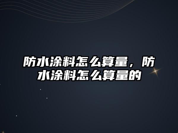 防水涂料怎么算量，防水涂料怎么算量的