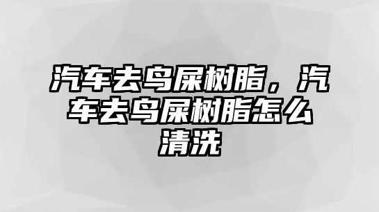 汽車去鳥屎樹脂，汽車去鳥屎樹脂怎么清洗