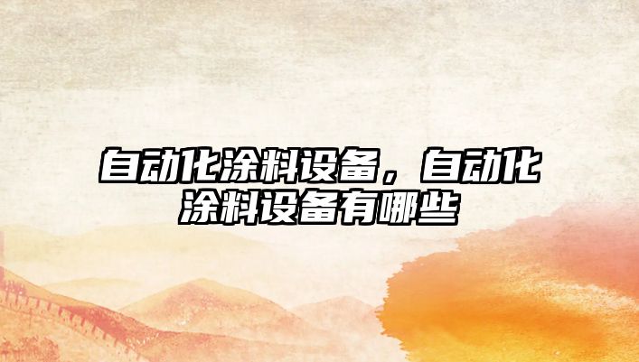 自動(dòng)化涂料設備，自動(dòng)化涂料設備有哪些