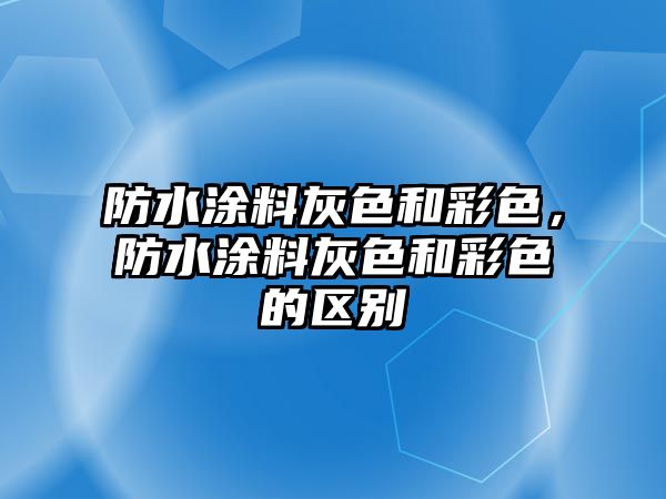 防水涂料灰色和彩色，防水涂料灰色和彩色的區(qū)別