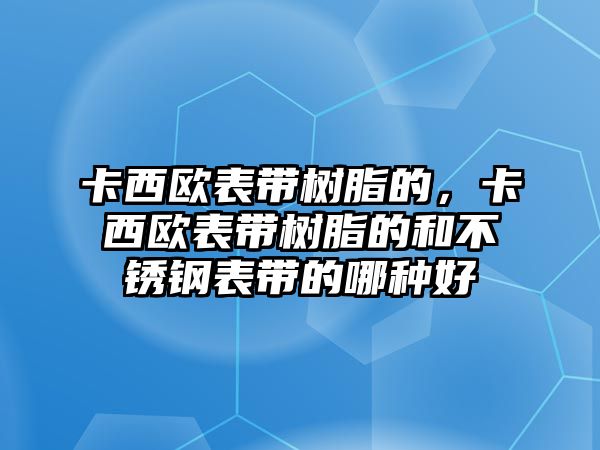 卡西歐表帶樹脂的，卡西歐表帶樹脂的和不銹鋼表帶的哪種好