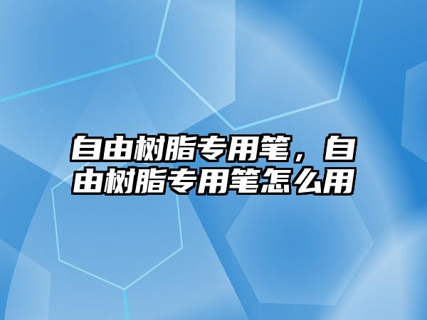 自由樹(shù)脂專(zhuān)用筆，自由樹(shù)脂專(zhuān)用筆怎么用