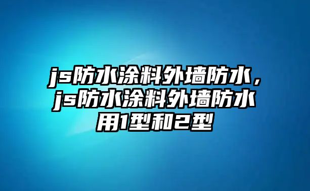 js防水涂料外墻防水，js防水涂料外墻防水用1型和2型