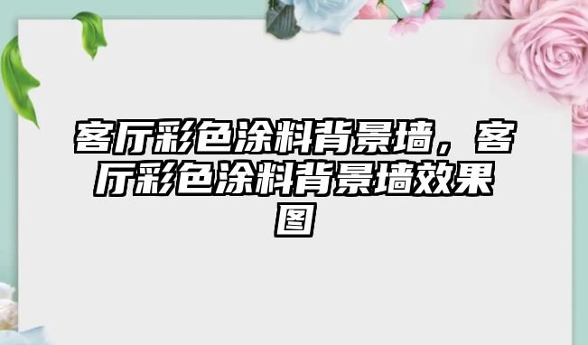 客廳彩色涂料背景墻，客廳彩色涂料背景墻效果圖