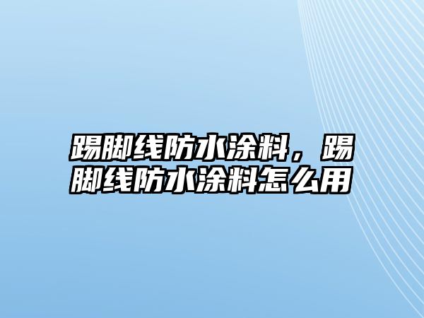 踢腳線防水涂料，踢腳線防水涂料怎么用