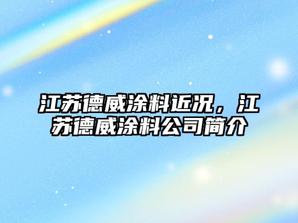 江蘇德威涂料近況，江蘇德威涂料公司簡(jiǎn)介