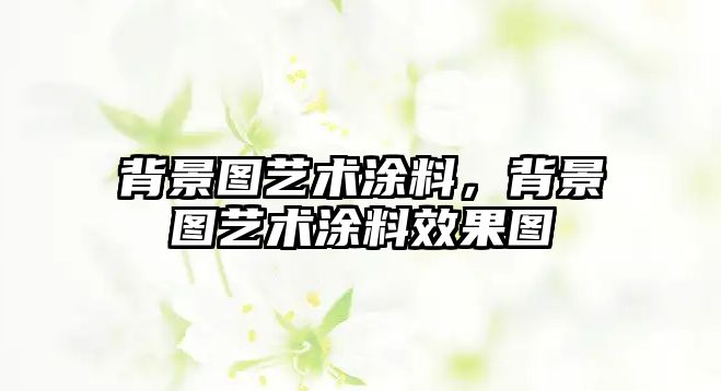 背景圖藝術(shù)涂料，背景圖藝術(shù)涂料效果圖