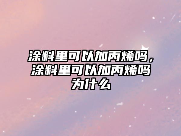 涂料里可以加丙烯嗎，涂料里可以加丙烯嗎為什么