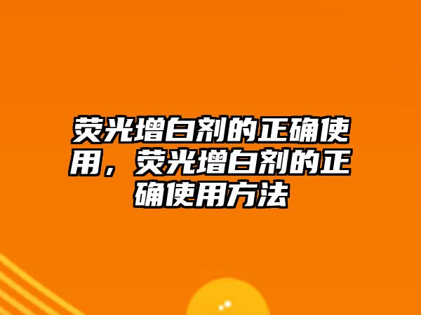 熒光增白劑的正確使用，熒光增白劑的正確使用方法