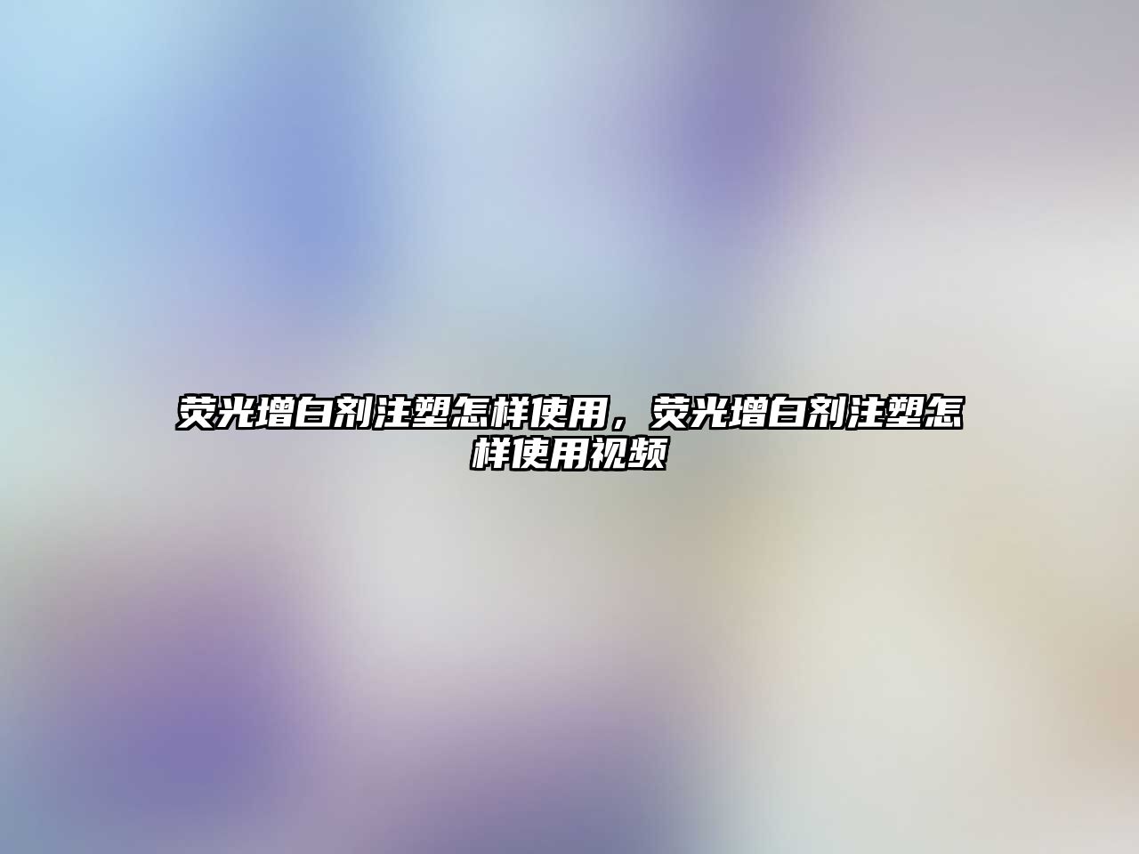 熒光增白劑注塑怎樣使用，熒光增白劑注塑怎樣使用視頻