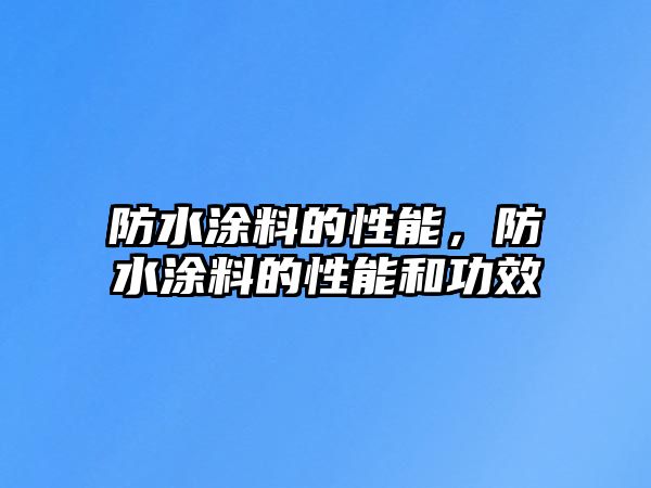 防水涂料的性能，防水涂料的性能和功效