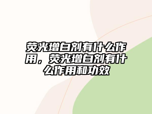 熒光增白劑有什么作用，熒光增白劑有什么作用和功效