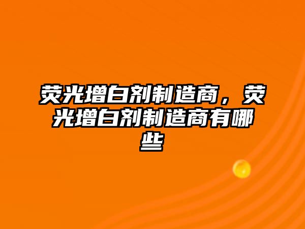 熒光增白劑制造商，熒光增白劑制造商有哪些