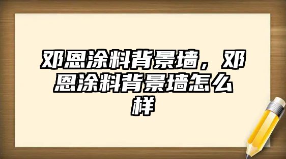 鄧恩涂料背景墻，鄧恩涂料背景墻怎么樣