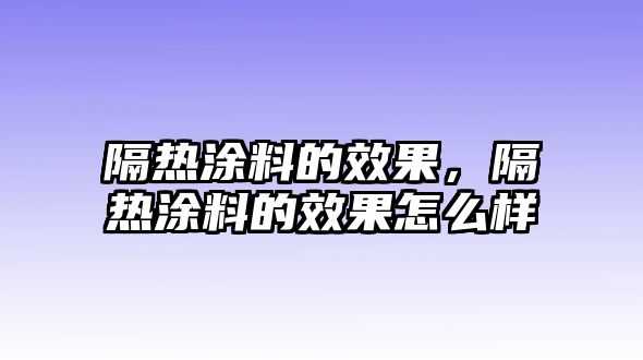 隔熱涂料的效果，隔熱涂料的效果怎么樣