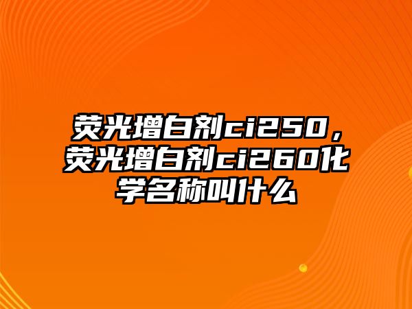 熒光增白劑ci250，熒光增白劑ci260化學(xué)名稱叫什么