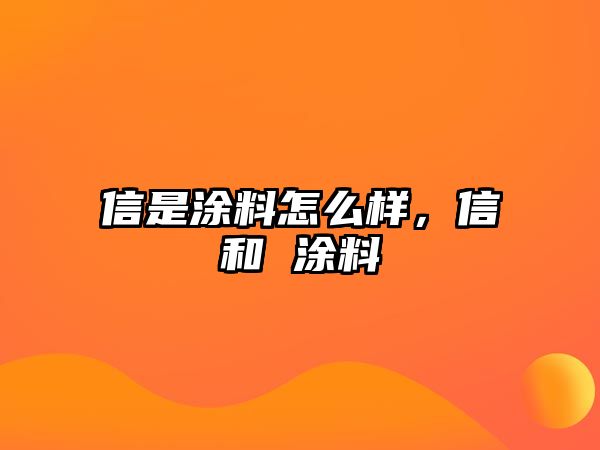 信是涂料怎么樣，信和 涂料