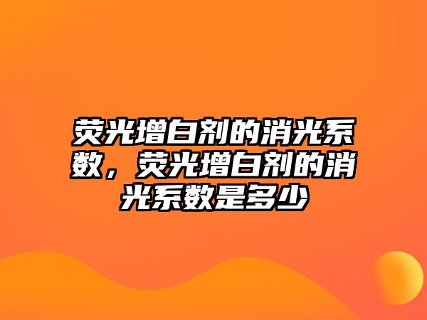 熒光增白劑的消光系數(shù)，熒光增白劑的消光系數(shù)是多少