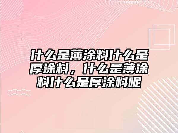 什么是薄涂料什么是厚涂料，什么是薄涂料什么是厚涂料呢