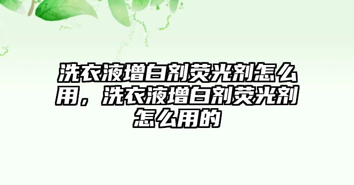 洗衣液增白劑熒光劑怎么用，洗衣液增白劑熒光劑怎么用的