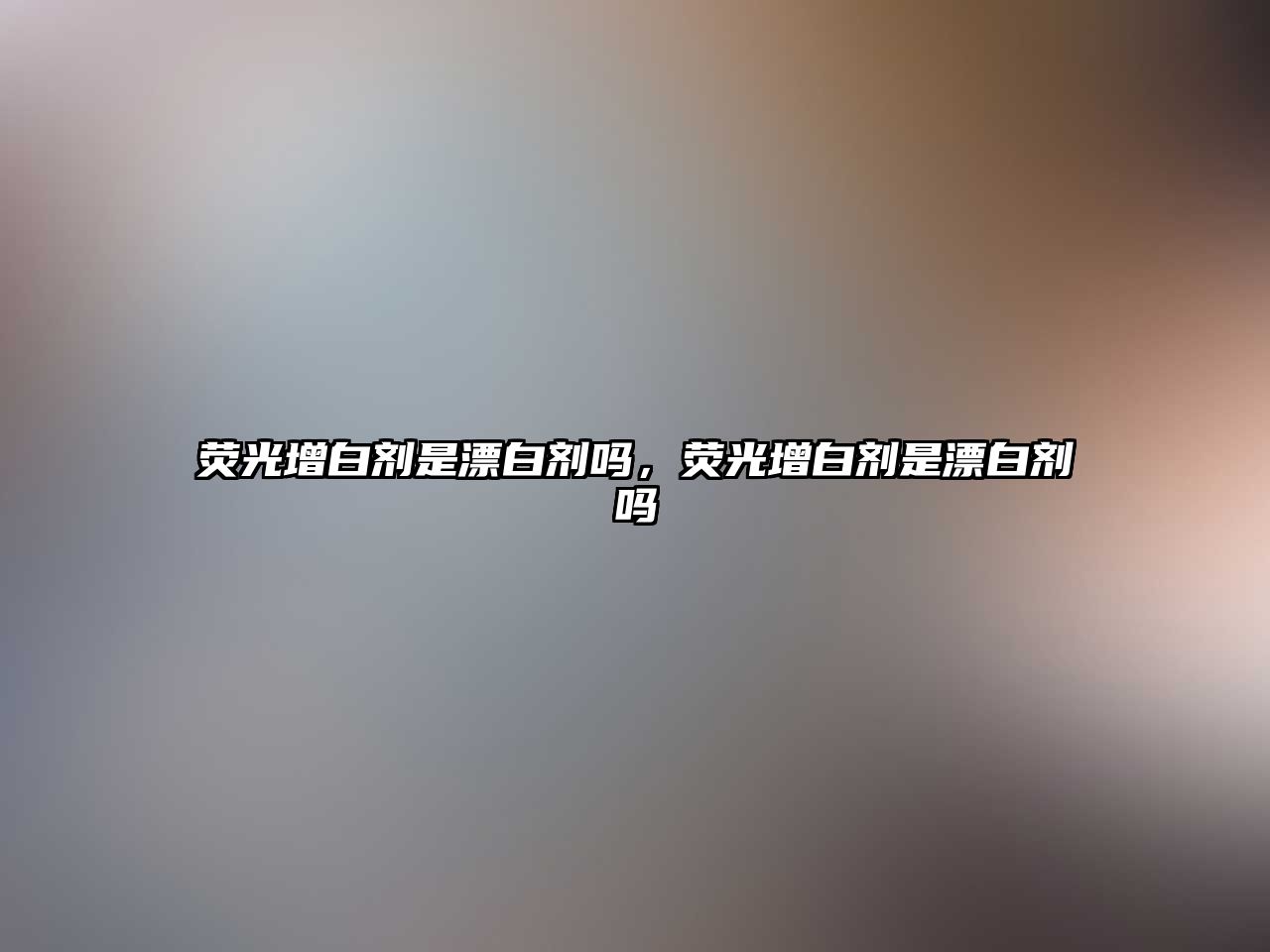 熒光增白劑是漂白劑嗎，熒光增白劑是漂白劑嗎