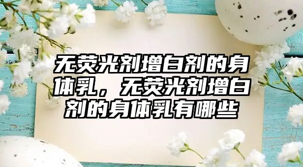 無熒光劑增白劑的身體乳，無熒光劑增白劑的身體乳有哪些