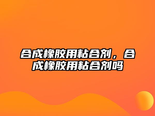 合成橡膠用粘合劑，合成橡膠用粘合劑嗎